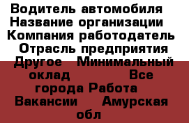 Водитель автомобиля › Название организации ­ Компания-работодатель › Отрасль предприятия ­ Другое › Минимальный оклад ­ 10 000 - Все города Работа » Вакансии   . Амурская обл.